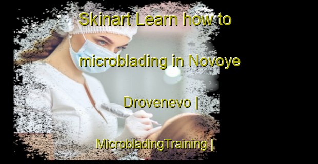 Skinart Learn how to microblading in Novoye Drovenevo | MicrobladingTraining | MicrobladingClasses | SkinartTraining-Russian Federation